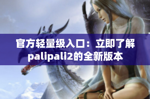 官方轻量级入口：立即了解palipali2的全新版本