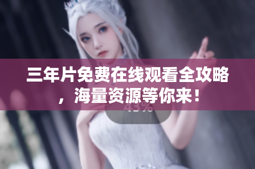 三年片免费在线观看全攻略，海量资源等你来！