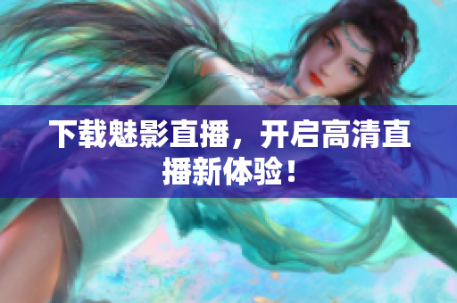 下载魅影直播，开启高清直播新体验！