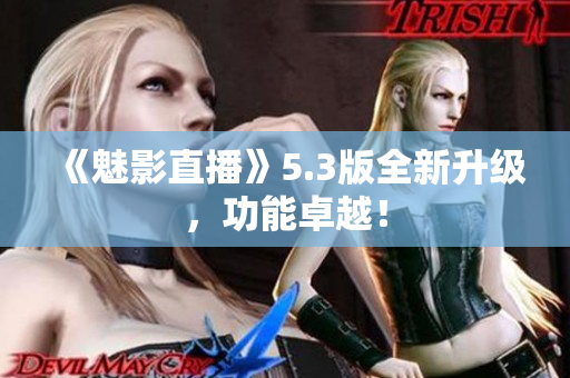 《魅影直播》5.3版全新升级，功能卓越！