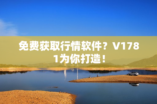 免费获取行情软件？V1781为你打造！