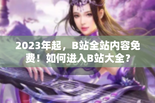 2023年起，B站全站内容免费！如何进入B站大全？
