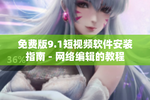 免费版9.1短视频软件安装指南 - 网络编辑的教程