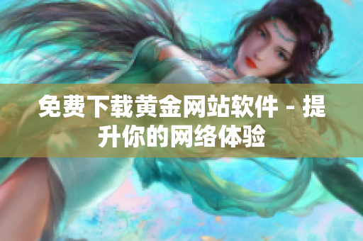 免费下载黄金网站软件 - 提升你的网络体验
