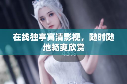 在线独享高清影视，随时随地畅爽欣赏
