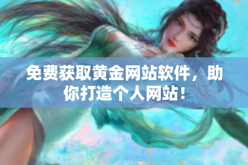 免费获取黄金网站软件，助你打造个人网站！