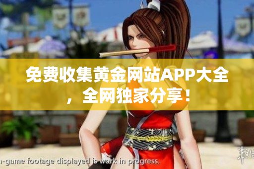 免费收集黄金网站APP大全，全网独家分享！