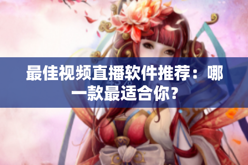 最佳视频直播软件推荐：哪一款最适合你？