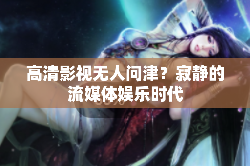高清影视无人问津？寂静的流媒体娱乐时代