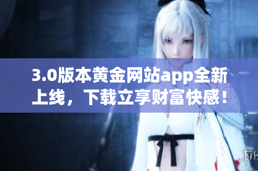 3.0版本黄金网站app全新上线，下载立享财富快感！