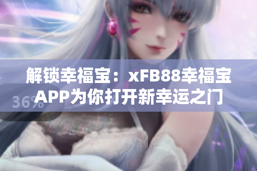 解锁幸福宝：xFB88幸福宝APP为你打开新幸运之门