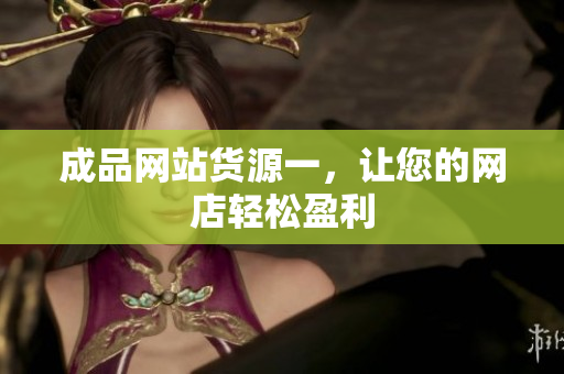 成品网站货源一，让您的网店轻松盈利