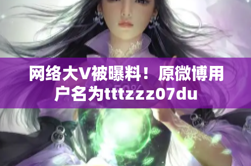 网络大V被曝料！原微博用户名为tttzzz07du