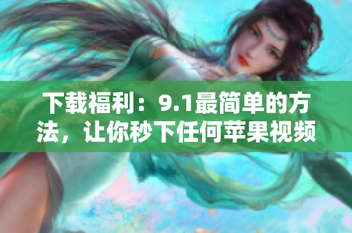 下载福利：9.1最简单的方法，让你秒下任何苹果视频