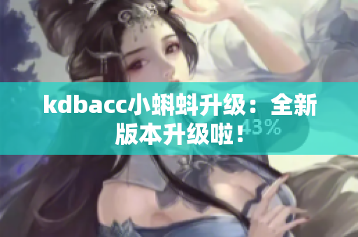 kdbacc小蝌蚪升级：全新版本升级啦！
