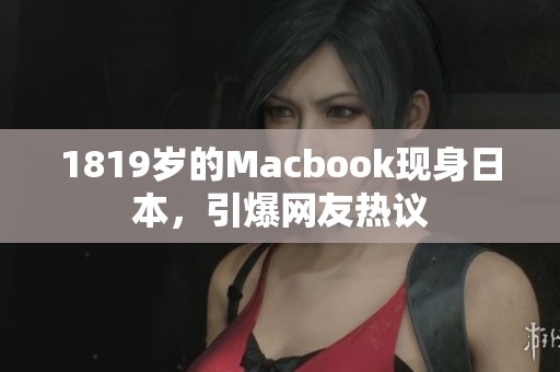 1819岁的Macbook现身日本，引爆网友热议