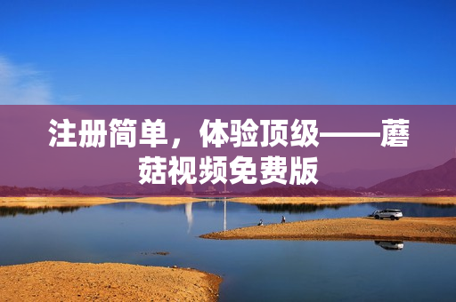 注册简单，体验顶级——蘑菇视频免费版