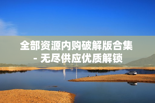 全部资源内购破解版合集 - 无尽供应优质解锁