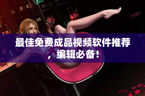最佳免费成品视频软件推荐，编辑必备！