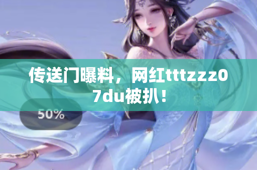 传送门曝料，网红tttzzz07du被扒！