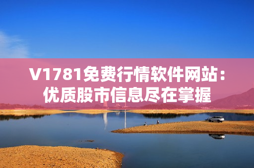 V1781免费行情软件网站：优质股市信息尽在掌握