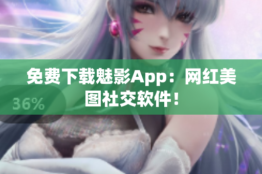 免费下载魅影App：网红美图社交软件！