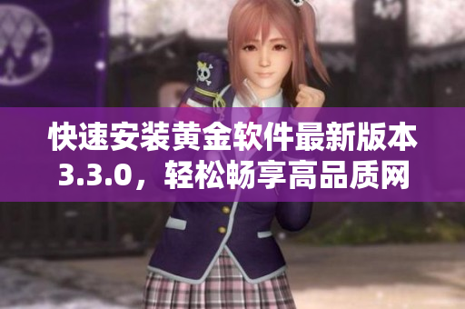 快速安装黄金软件最新版本3.3.0，轻松畅享高品质网络！