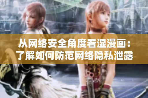 从网络安全角度看湿漫画：了解如何防范网络隐私泄露