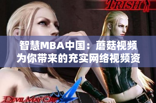 智慧MBA中国：蘑菇视频为你带来的充实网络视频资源