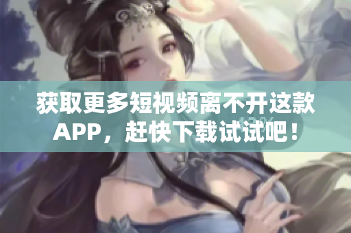 获取更多短视频离不开这款APP，赶快下载试试吧！