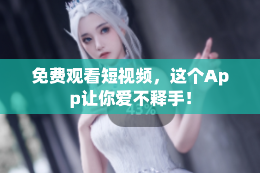 免费观看短视频，这个App让你爱不释手！