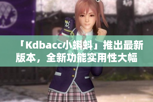 「Kdbacc小蝌蚪」推出最新版本，全新功能实用性大幅提升