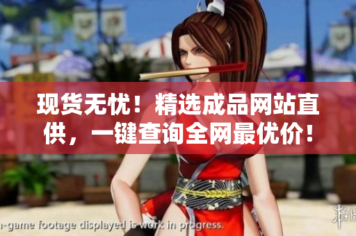 现货无忧！精选成品网站直供，一键查询全网最优价！