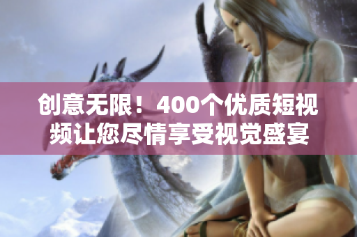 创意无限！400个优质短视频让您尽情享受视觉盛宴