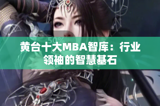 黄台十大MBA智库：行业领袖的智慧基石