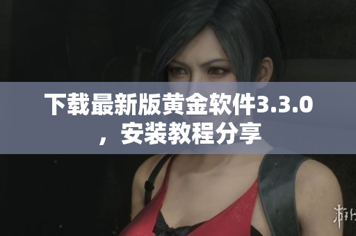 下载最新版黄金软件3.3.0，安装教程分享