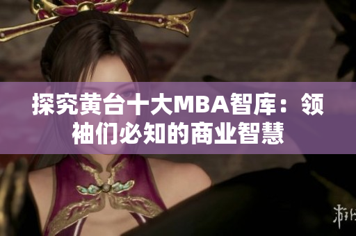 探究黄台十大MBA智库：领袖们必知的商业智慧