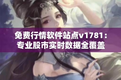 免费行情软件站点v1781：专业股市实时数据全覆盖