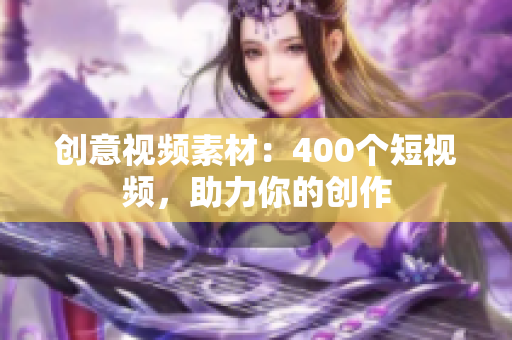 创意视频素材：400个短视频，助力你的创作