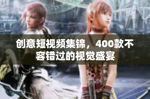 创意短视频集锦，400款不容错过的视觉盛宴