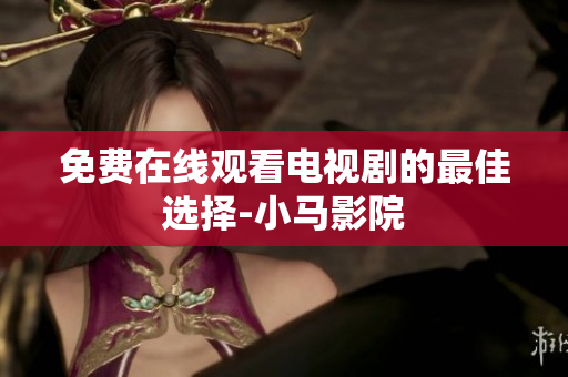 免费在线观看电视剧的最佳选择-小马影院