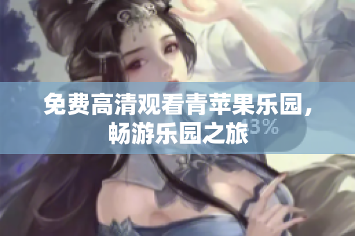 免费高清观看青苹果乐园，畅游乐园之旅