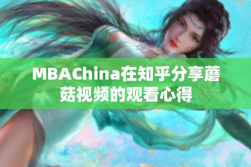 MBAChina在知乎分享蘑菇视频的观看心得