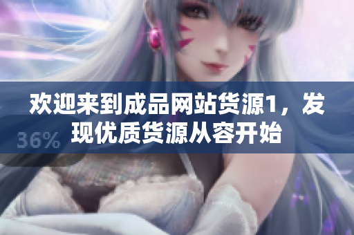 欢迎来到成品网站货源1，发现优质货源从容开始
