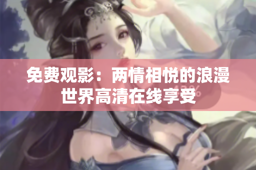 免费观影：两情相悦的浪漫世界高清在线享受