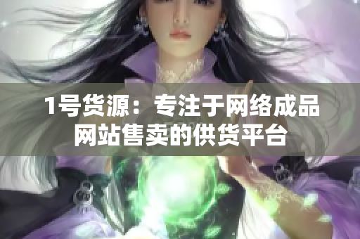1号货源：专注于网络成品网站售卖的供货平台