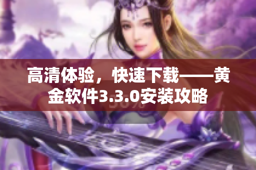 高清体验，快速下载——黄金软件3.3.0安装攻略