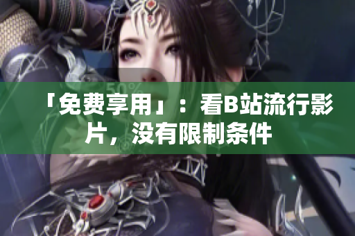 「免费享用」：看B站流行影片，没有限制条件
