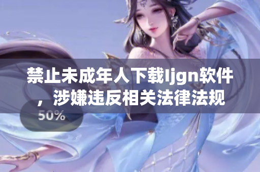 禁止未成年人下载Ijgn软件，涉嫌违反相关法律法规