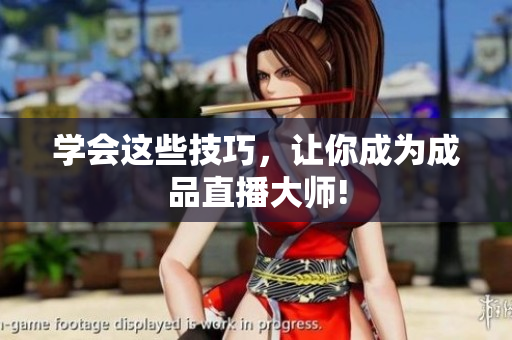 学会这些技巧，让你成为成品直播大师!